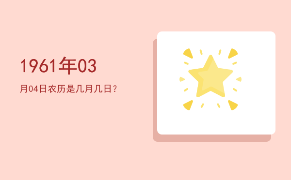 1961年03月04日农历是几月几日?