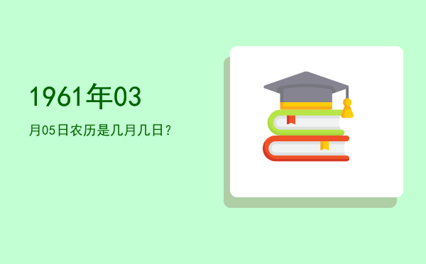 1961年03月05日农历是几月几日?