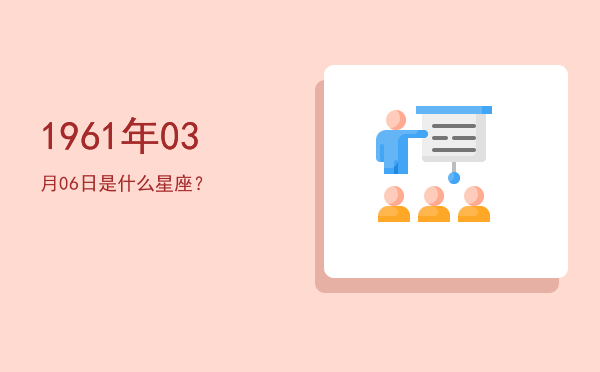 1961年03月06日是什么星座？