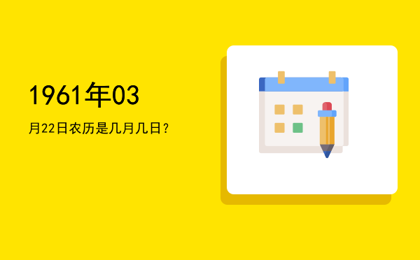 1961年03月22日农历是几月几日?