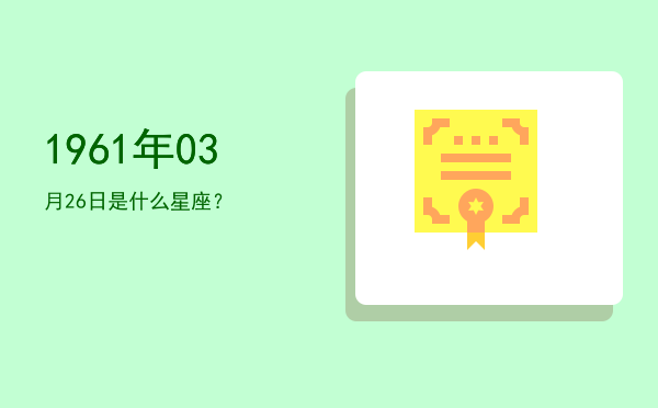 1961年03月26日是什么星座？