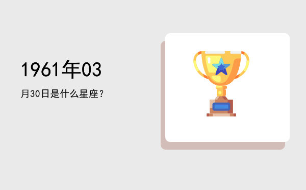 1961年03月30日是什么星座？