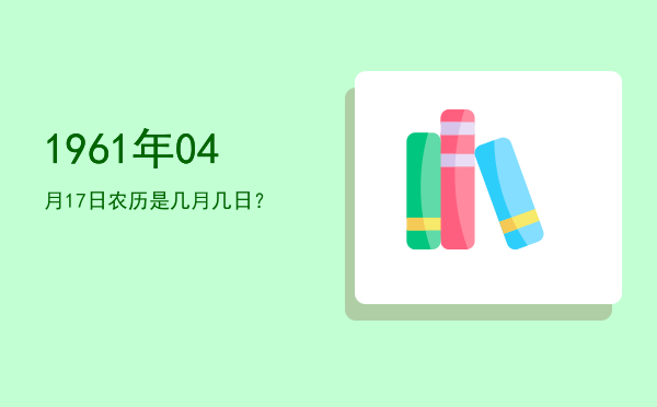 1961年04月17日农历是几月几日?