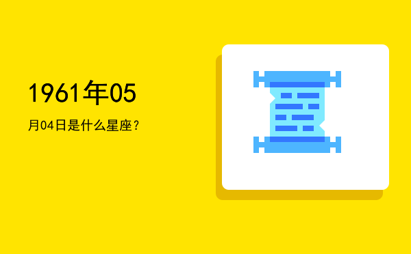 1961年05月04日是什么星座？