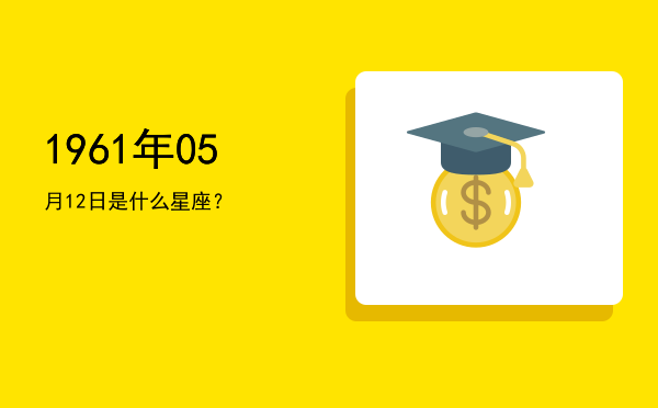 1961年05月12日是什么星座？