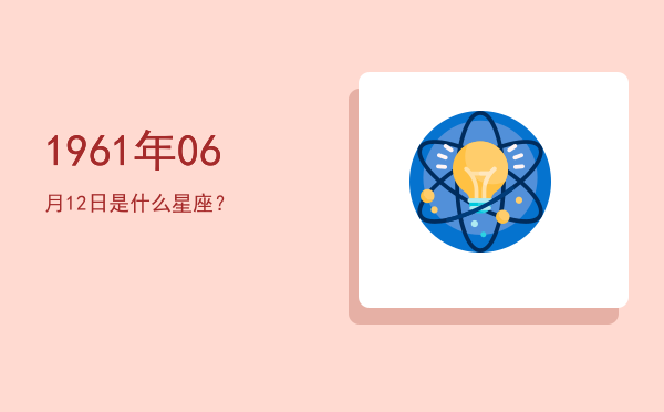 1961年06月12日是什么星座？