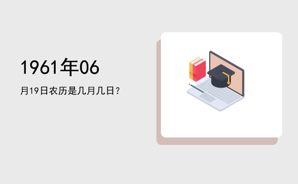 1961年06月19日农历是几月几日?