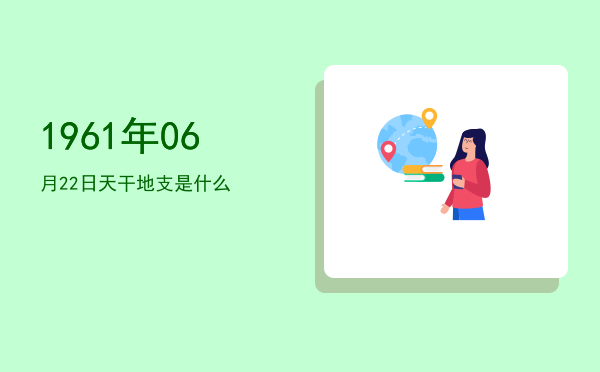 1961年06月22日天干地支是什么