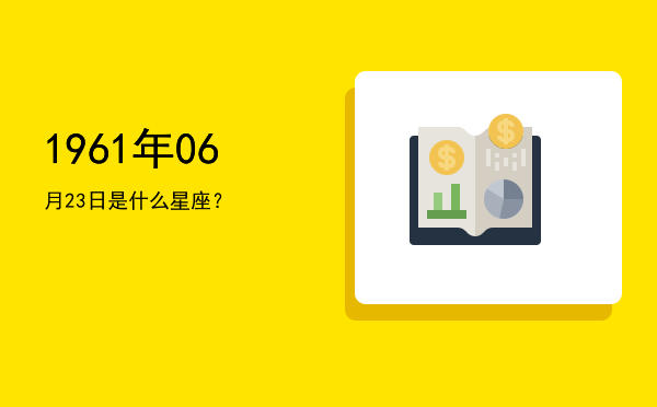 1961年06月23日是什么星座？