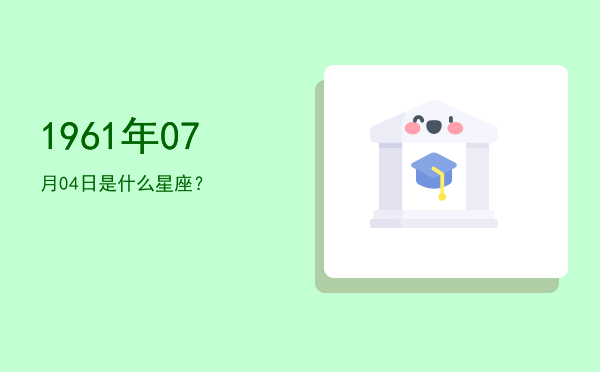 1961年07月04日是什么星座？
