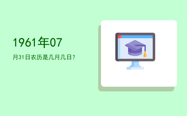 1961年07月31日农历是几月几日?
