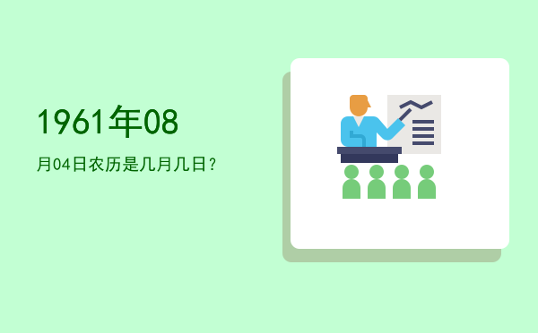 1961年08月04日农历是几月几日?