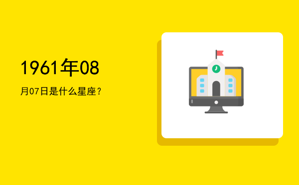 1961年08月07日是什么星座？