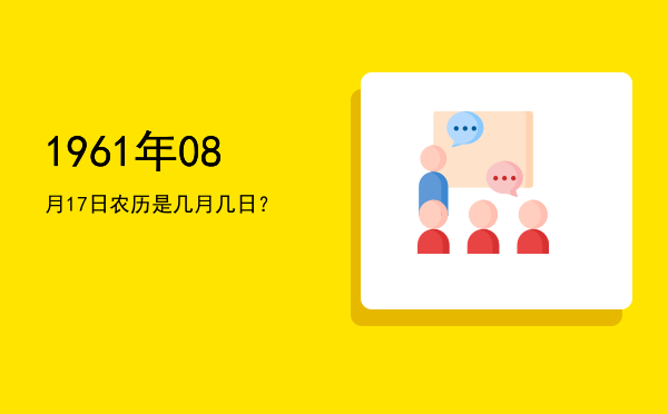 1961年08月17日农历是几月几日?
