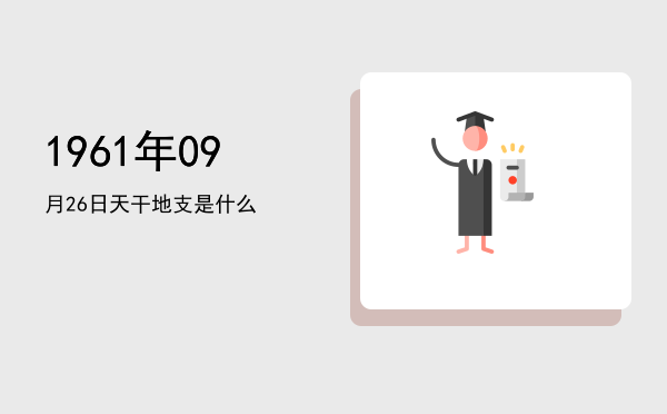 1961年09月26日天干地支是什么