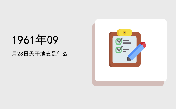 1961年09月28日天干地支是什么