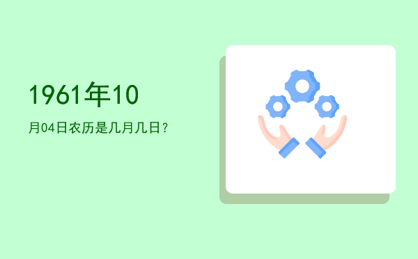 1961年10月04日农历是几月几日?