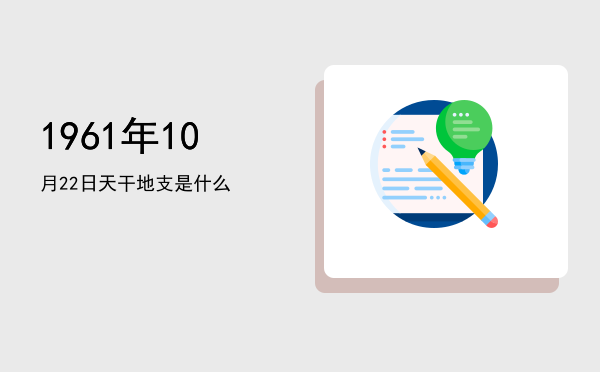 1961年10月22日天干地支是什么