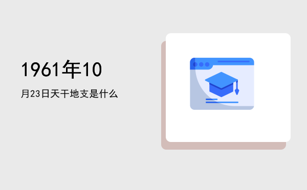 1961年10月23日天干地支是什么