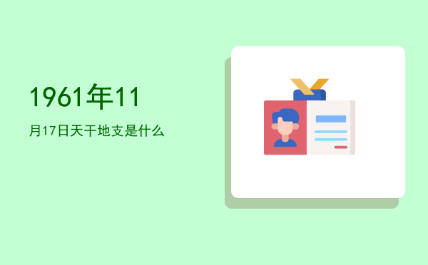 1961年11月17日天干地支是什么