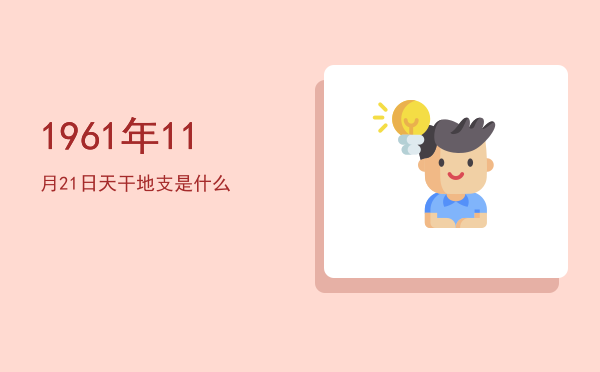 1961年11月21日天干地支是什么
