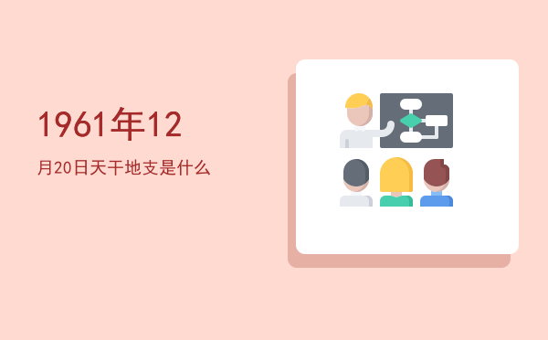 1961年12月20日天干地支是什么