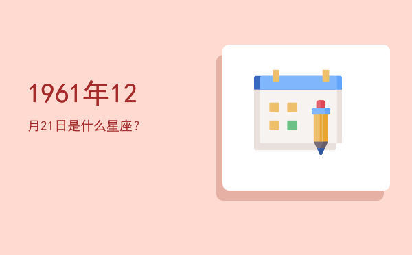 1961年12月21日是什么星座？