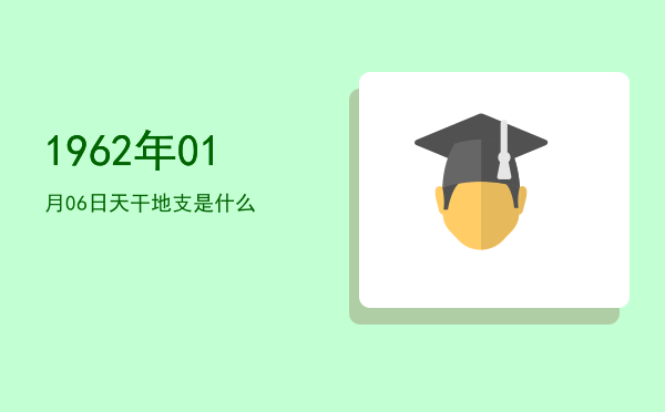 1962年01月06日天干地支是什么