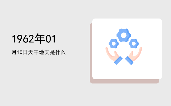 1962年01月10日天干地支是什么