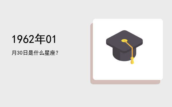 1962年01月30日是什么星座？