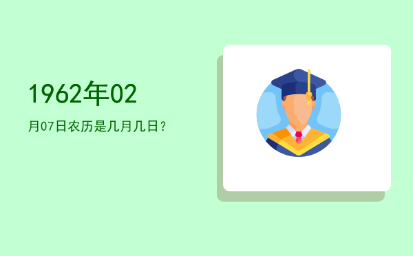 1962年02月07日农历是几月几日?