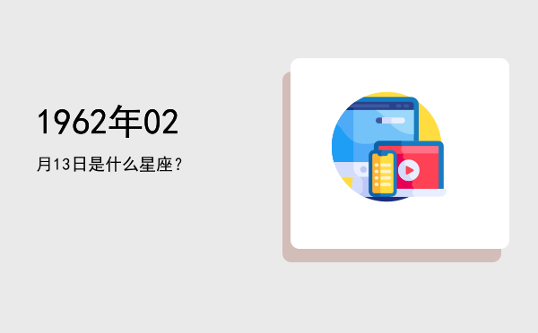 1962年02月13日是什么星座？