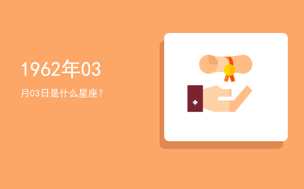 1962年03月03日是什么星座？