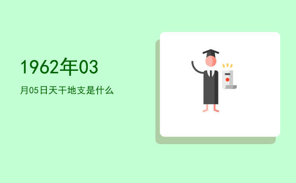1962年03月05日天干地支是什么