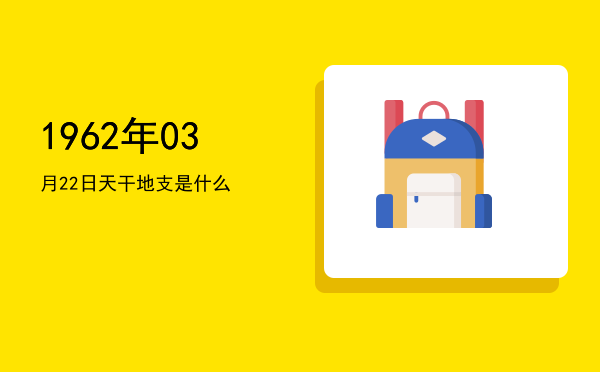 1962年03月22日天干地支是什么