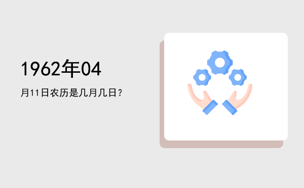 1962年04月11日农历是几月几日？