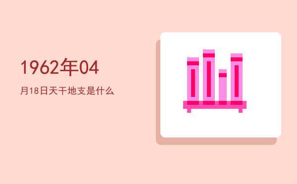 1962年04月18日天干地支是什么