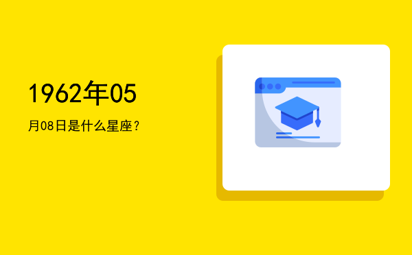 1962年05月08日是什么星座？