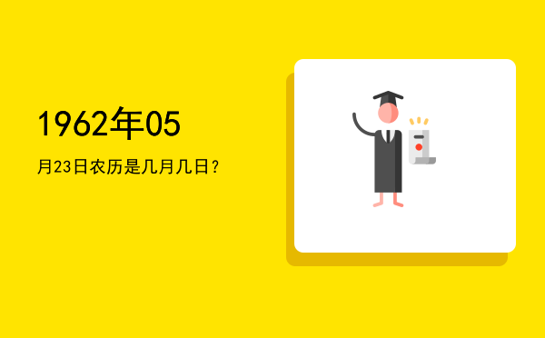1962年05月23日农历是几月几日?