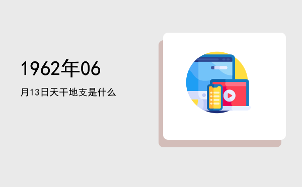 1962年06月13日天干地支是什么