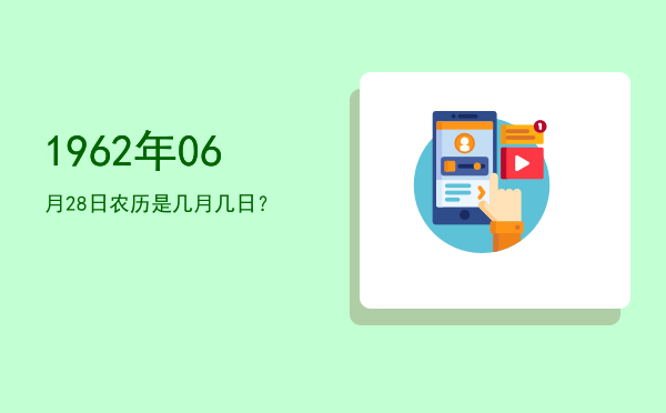 1962年06月28日农历是几月几日?