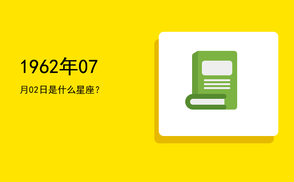 1962年07月02日是什么星座？