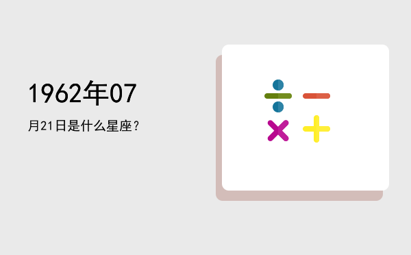 1962年07月21日是什么星座？