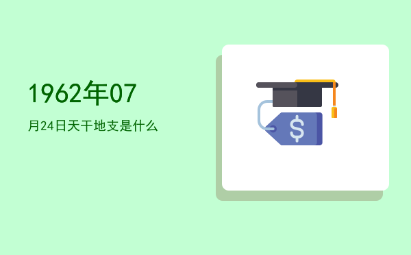 1962年07月24日天干地支是什么