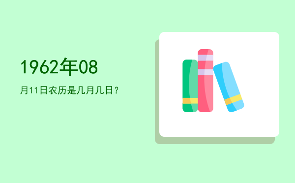 1962年08月11日农历是几月几日?