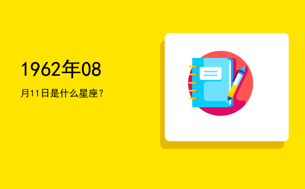 1962年08月11日是什么星座？