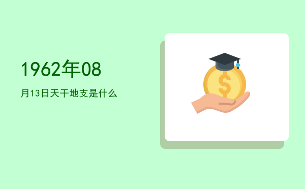 1962年08月13日天干地支是什么