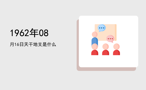 1962年08月16日天干地支是什么