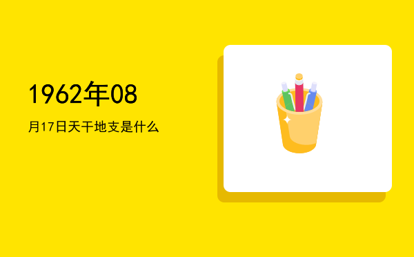 1962年08月17日天干地支是什么