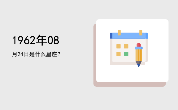 1962年08月24日是什么星座？